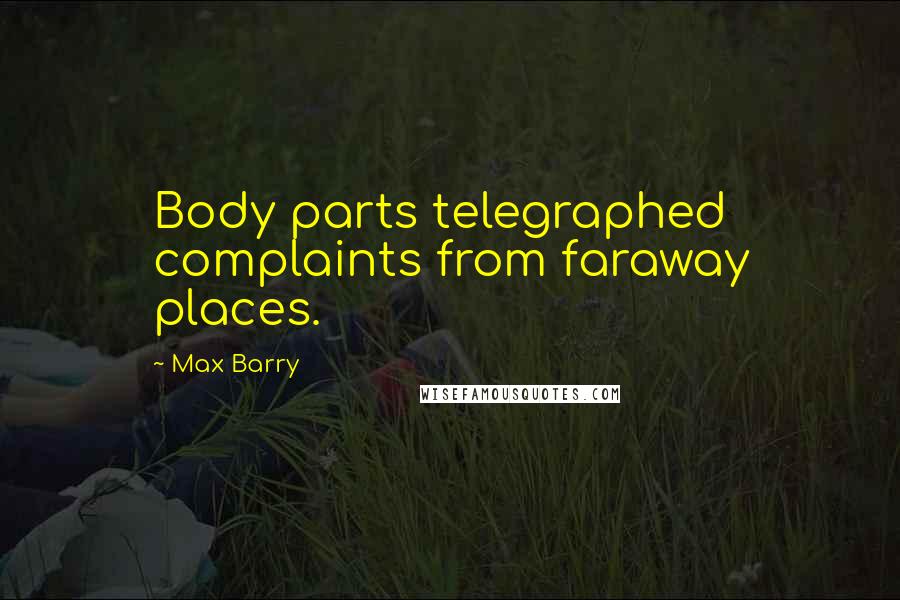 Max Barry Quotes: Body parts telegraphed complaints from faraway places.