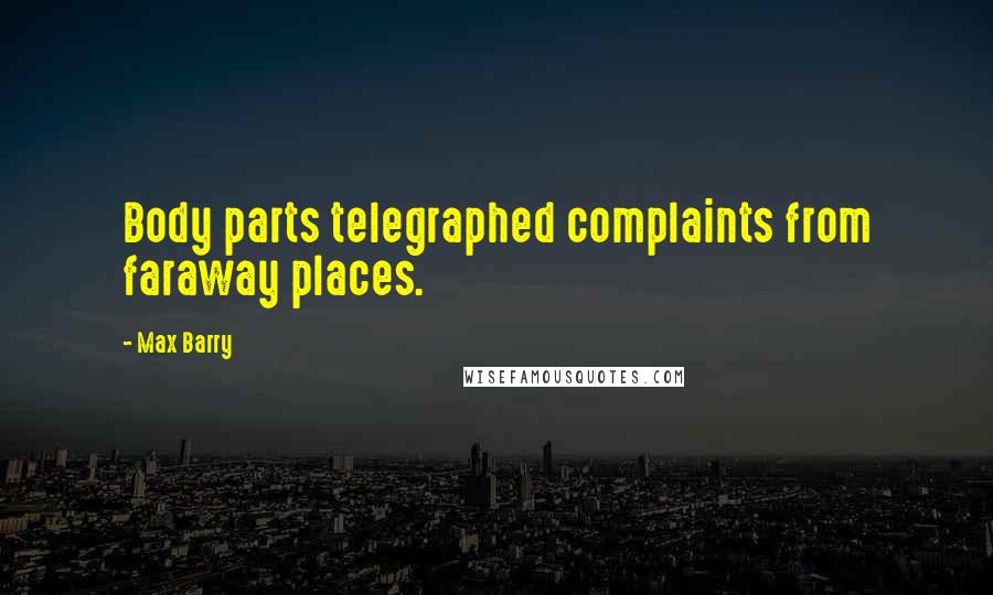 Max Barry Quotes: Body parts telegraphed complaints from faraway places.