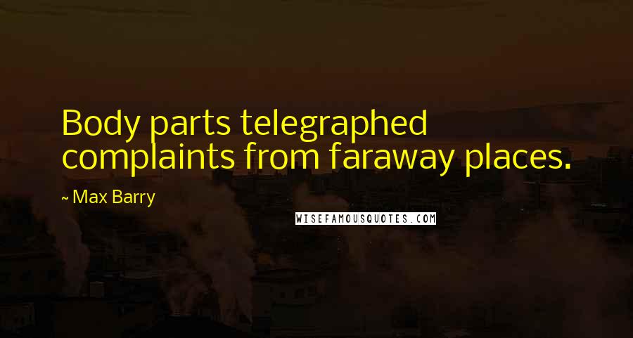 Max Barry Quotes: Body parts telegraphed complaints from faraway places.