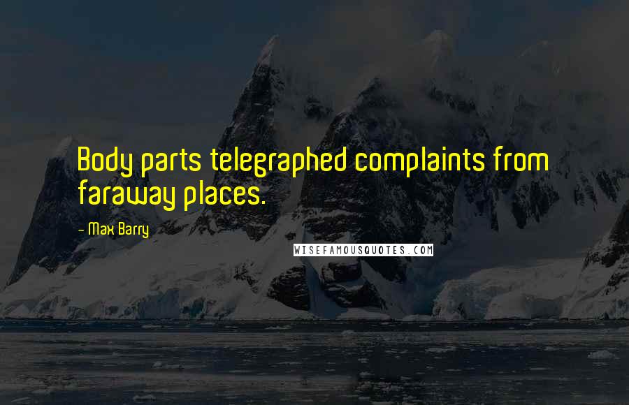 Max Barry Quotes: Body parts telegraphed complaints from faraway places.