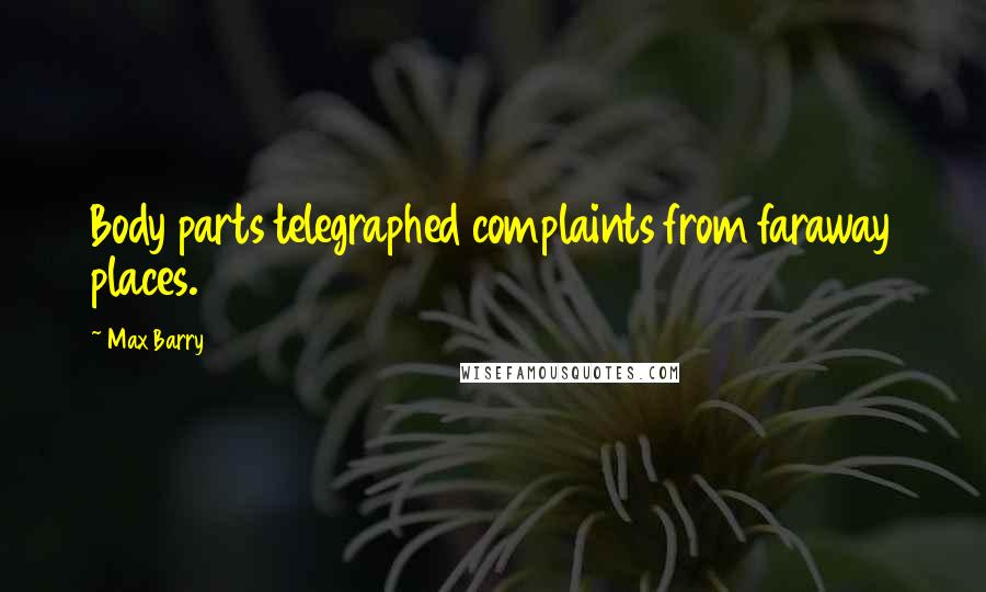 Max Barry Quotes: Body parts telegraphed complaints from faraway places.