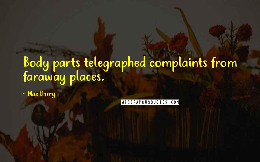 Max Barry Quotes: Body parts telegraphed complaints from faraway places.