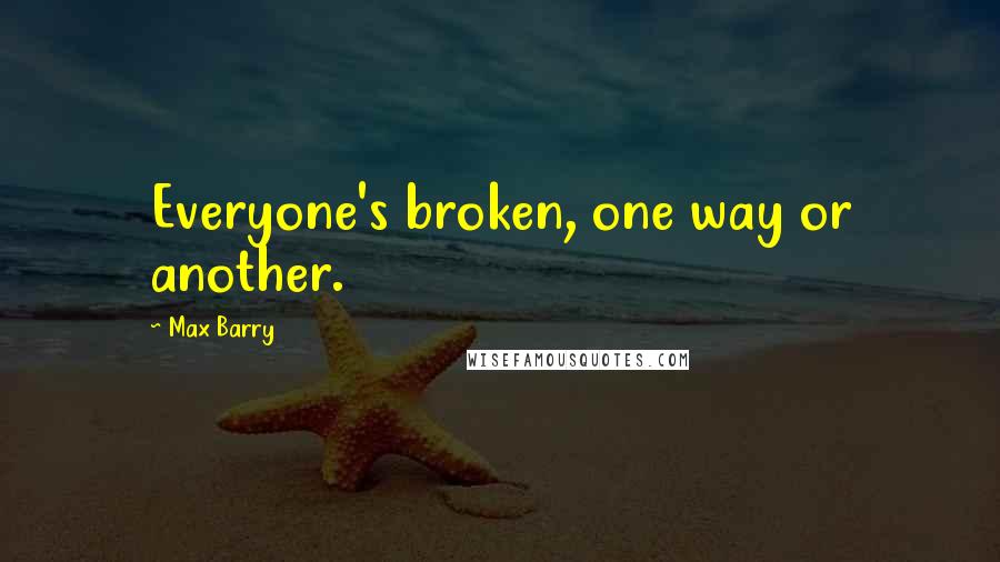 Max Barry Quotes: Everyone's broken, one way or another.