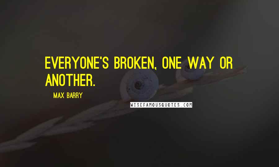 Max Barry Quotes: Everyone's broken, one way or another.