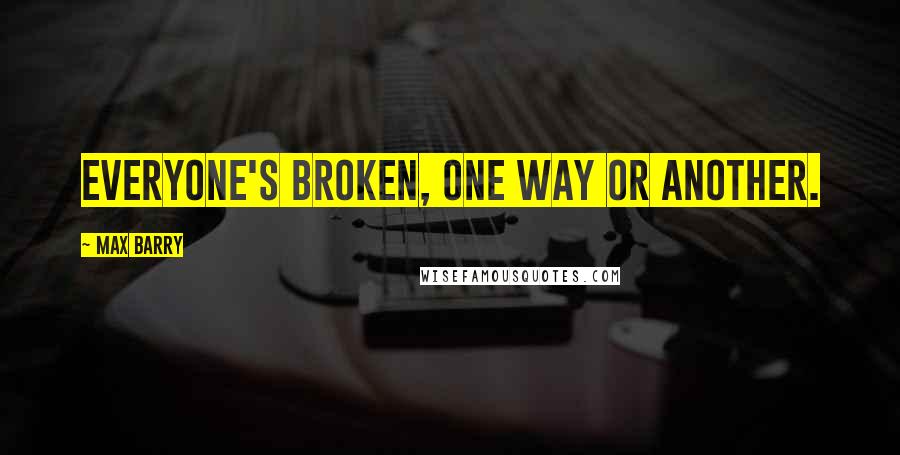 Max Barry Quotes: Everyone's broken, one way or another.