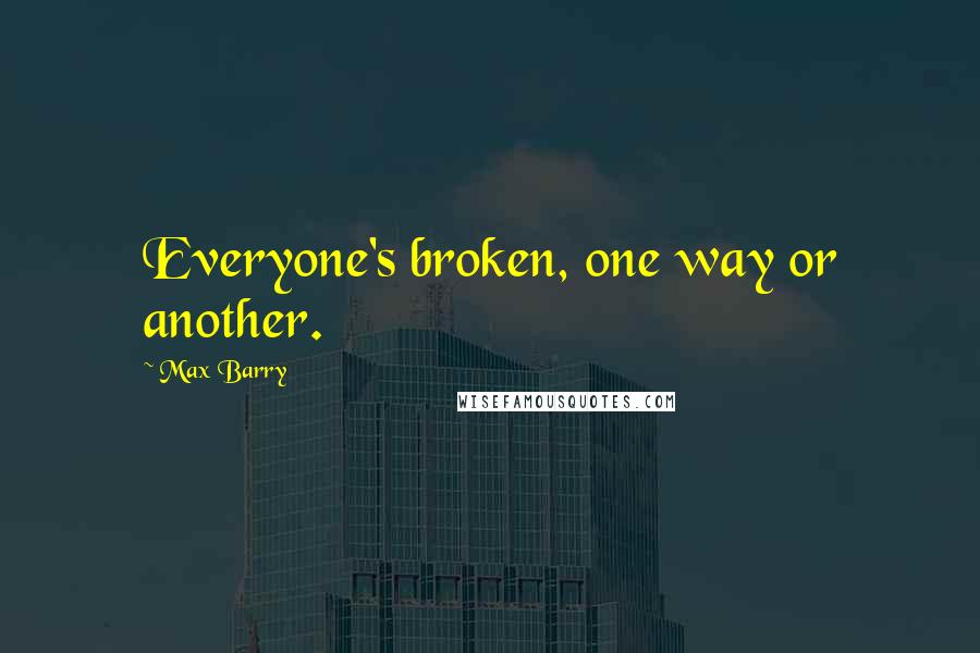 Max Barry Quotes: Everyone's broken, one way or another.