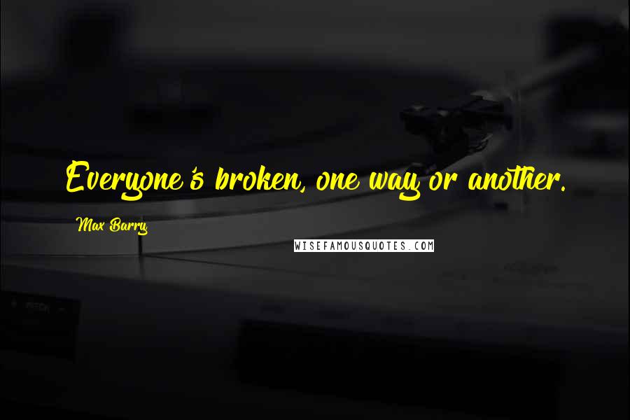 Max Barry Quotes: Everyone's broken, one way or another.