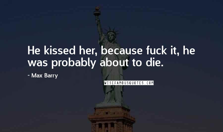 Max Barry Quotes: He kissed her, because fuck it, he was probably about to die.