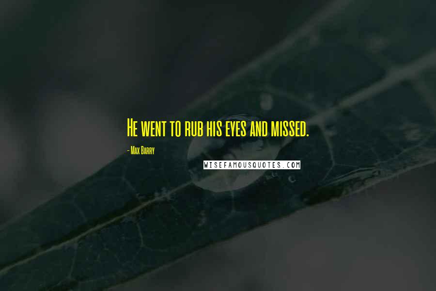 Max Barry Quotes: He went to rub his eyes and missed.