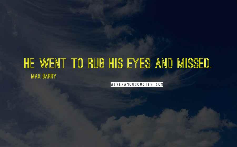 Max Barry Quotes: He went to rub his eyes and missed.