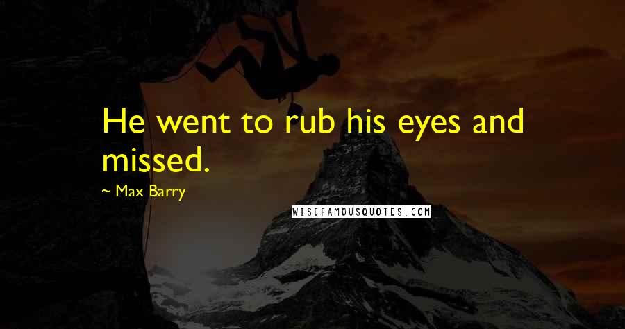 Max Barry Quotes: He went to rub his eyes and missed.