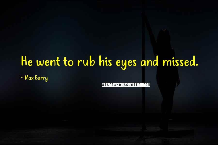 Max Barry Quotes: He went to rub his eyes and missed.