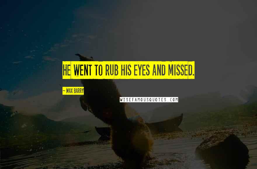 Max Barry Quotes: He went to rub his eyes and missed.
