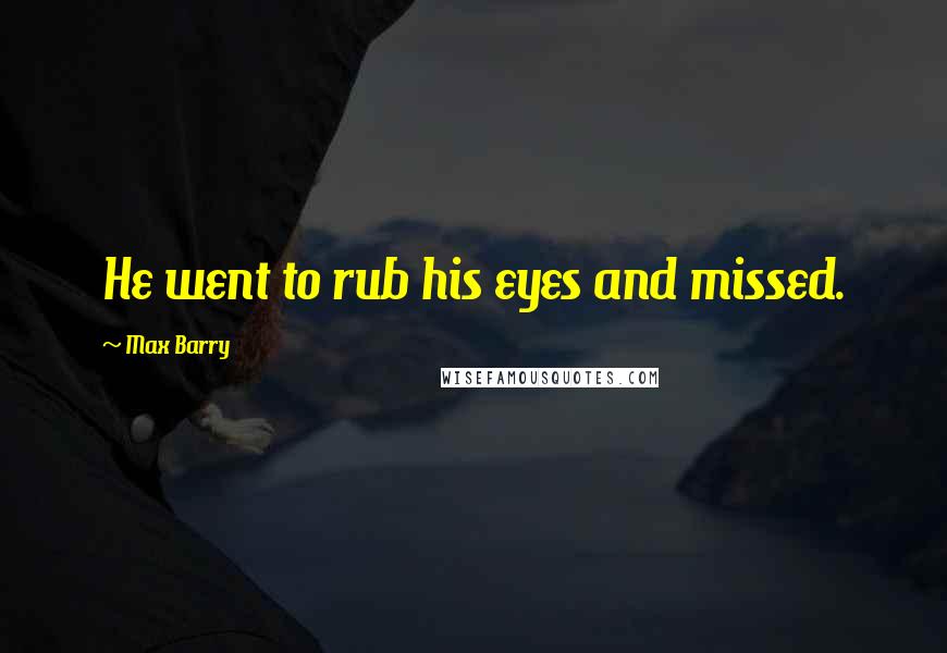 Max Barry Quotes: He went to rub his eyes and missed.