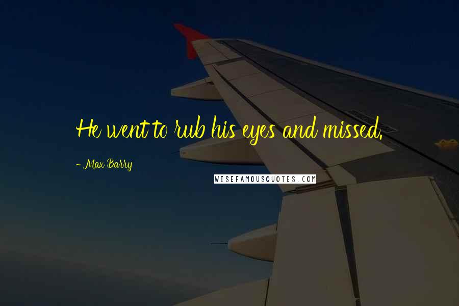Max Barry Quotes: He went to rub his eyes and missed.