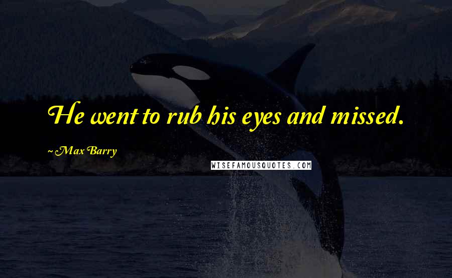 Max Barry Quotes: He went to rub his eyes and missed.