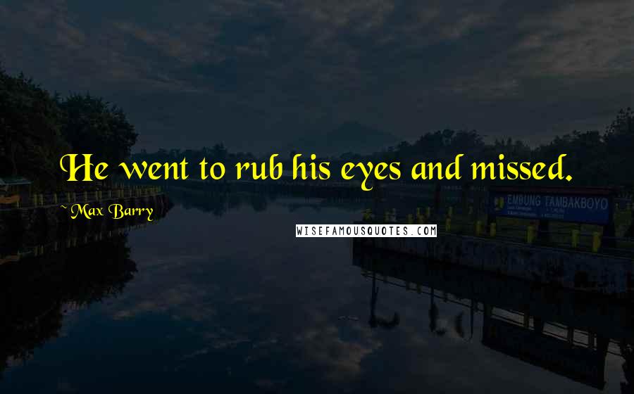 Max Barry Quotes: He went to rub his eyes and missed.