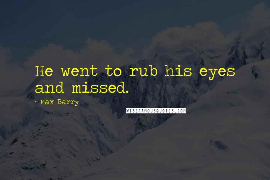 Max Barry Quotes: He went to rub his eyes and missed.