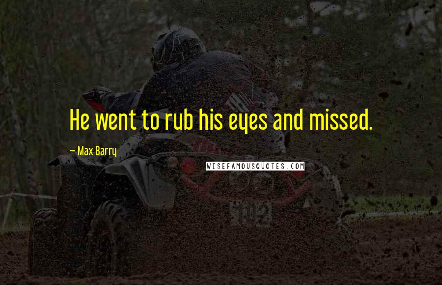 Max Barry Quotes: He went to rub his eyes and missed.