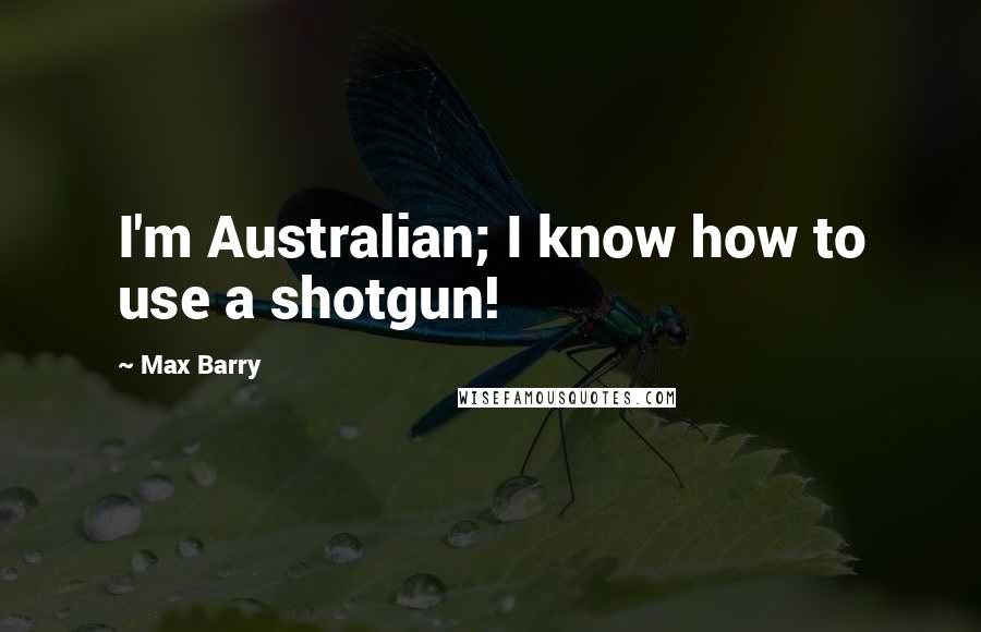 Max Barry Quotes: I'm Australian; I know how to use a shotgun!