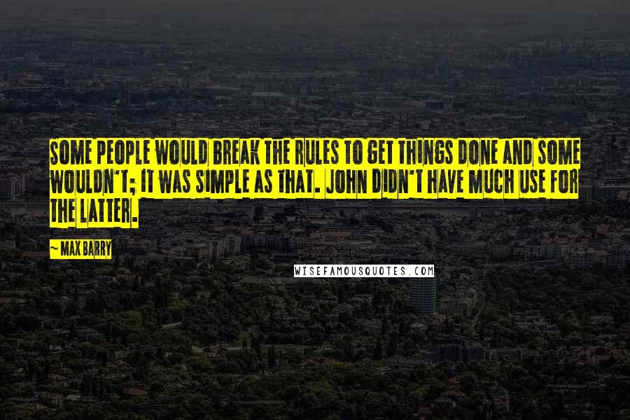 Max Barry Quotes: Some people would break the rules to get things done and some wouldn't; it was simple as that. John didn't have much use for the latter.