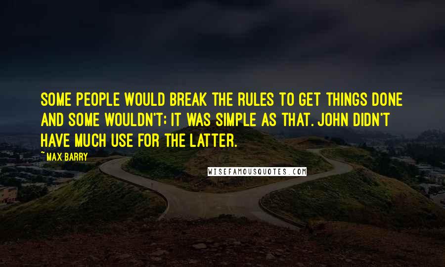 Max Barry Quotes: Some people would break the rules to get things done and some wouldn't; it was simple as that. John didn't have much use for the latter.