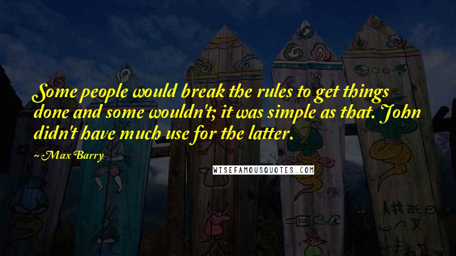 Max Barry Quotes: Some people would break the rules to get things done and some wouldn't; it was simple as that. John didn't have much use for the latter.