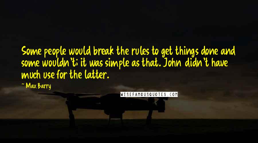 Max Barry Quotes: Some people would break the rules to get things done and some wouldn't; it was simple as that. John didn't have much use for the latter.