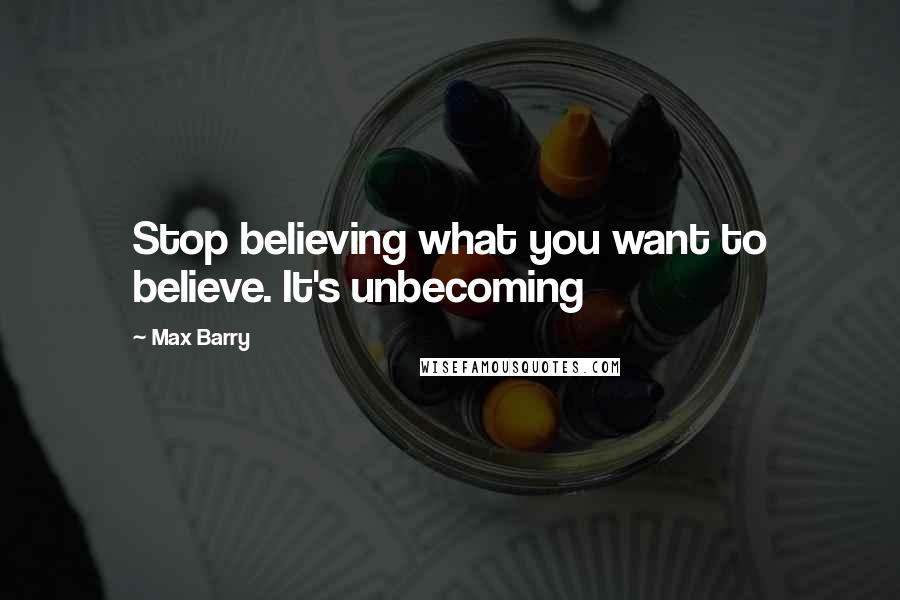 Max Barry Quotes: Stop believing what you want to believe. It's unbecoming
