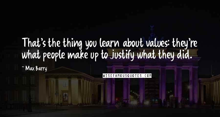 Max Barry Quotes: That's the thing you learn about values: they're what people make up to justify what they did.