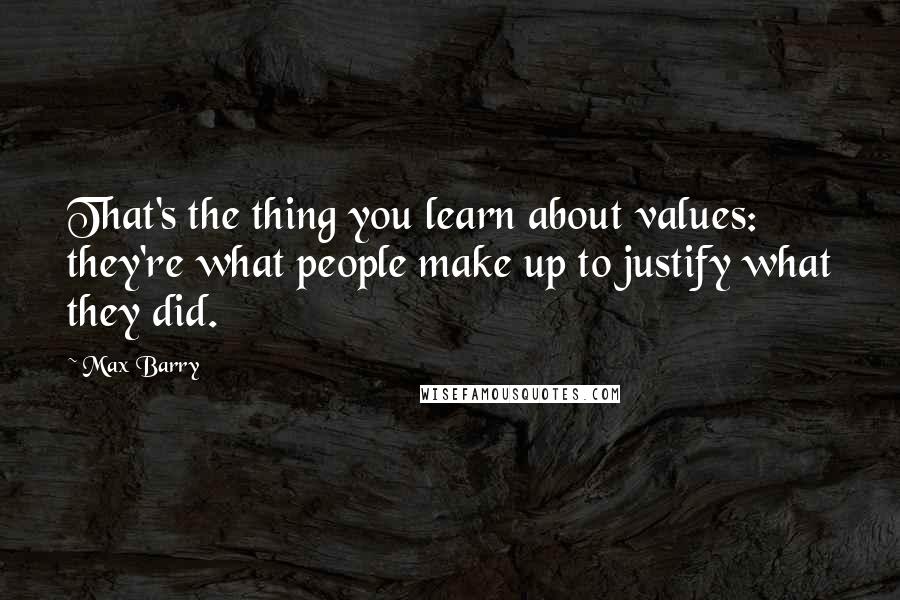 Max Barry Quotes: That's the thing you learn about values: they're what people make up to justify what they did.