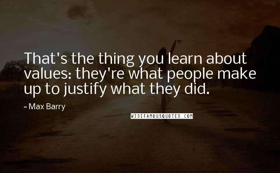 Max Barry Quotes: That's the thing you learn about values: they're what people make up to justify what they did.