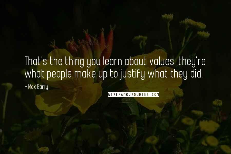 Max Barry Quotes: That's the thing you learn about values: they're what people make up to justify what they did.