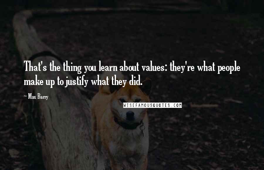 Max Barry Quotes: That's the thing you learn about values: they're what people make up to justify what they did.