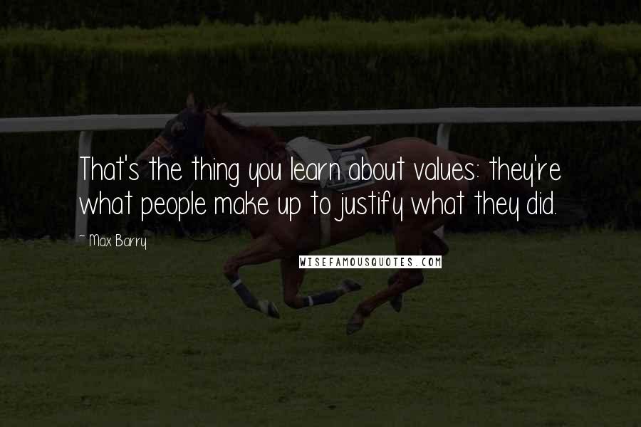 Max Barry Quotes: That's the thing you learn about values: they're what people make up to justify what they did.