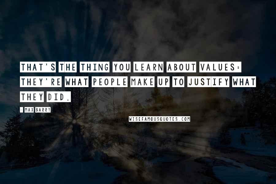 Max Barry Quotes: That's the thing you learn about values: they're what people make up to justify what they did.