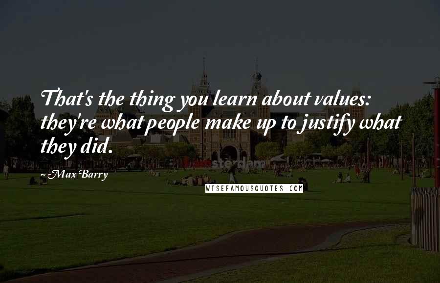 Max Barry Quotes: That's the thing you learn about values: they're what people make up to justify what they did.