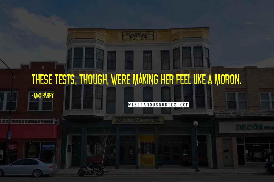 Max Barry Quotes: These tests, though, were making her feel like a moron.