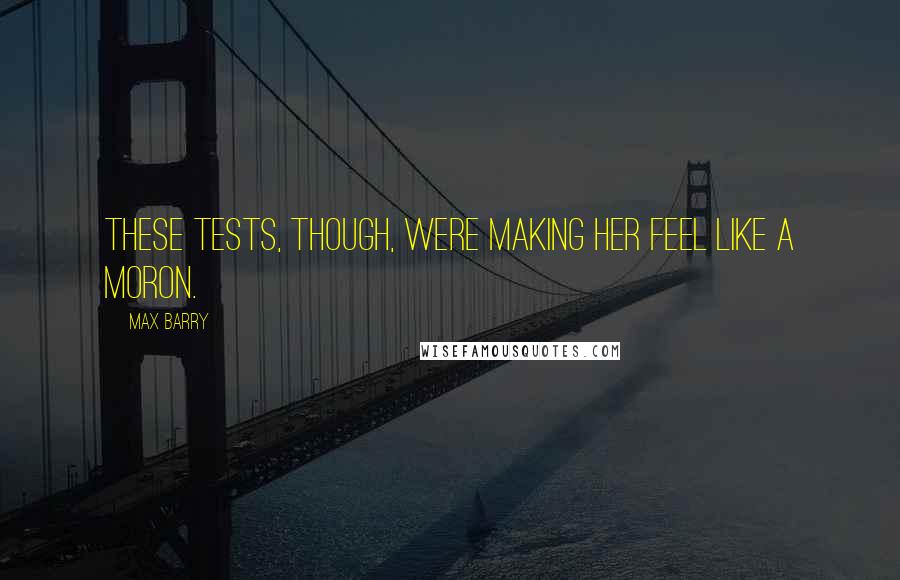 Max Barry Quotes: These tests, though, were making her feel like a moron.