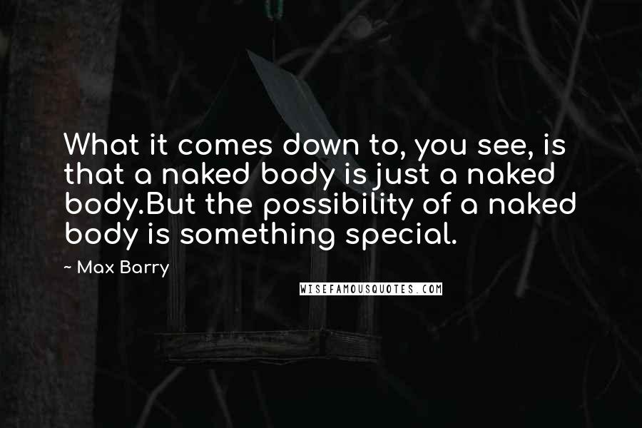 Max Barry Quotes: What it comes down to, you see, is that a naked body is just a naked body.But the possibility of a naked body is something special.