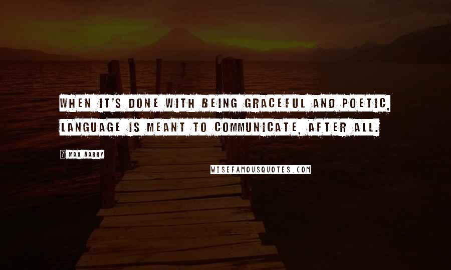 Max Barry Quotes: When it's done with being graceful and poetic, language is meant to communicate, after all.