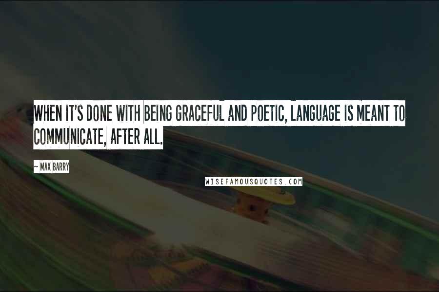Max Barry Quotes: When it's done with being graceful and poetic, language is meant to communicate, after all.