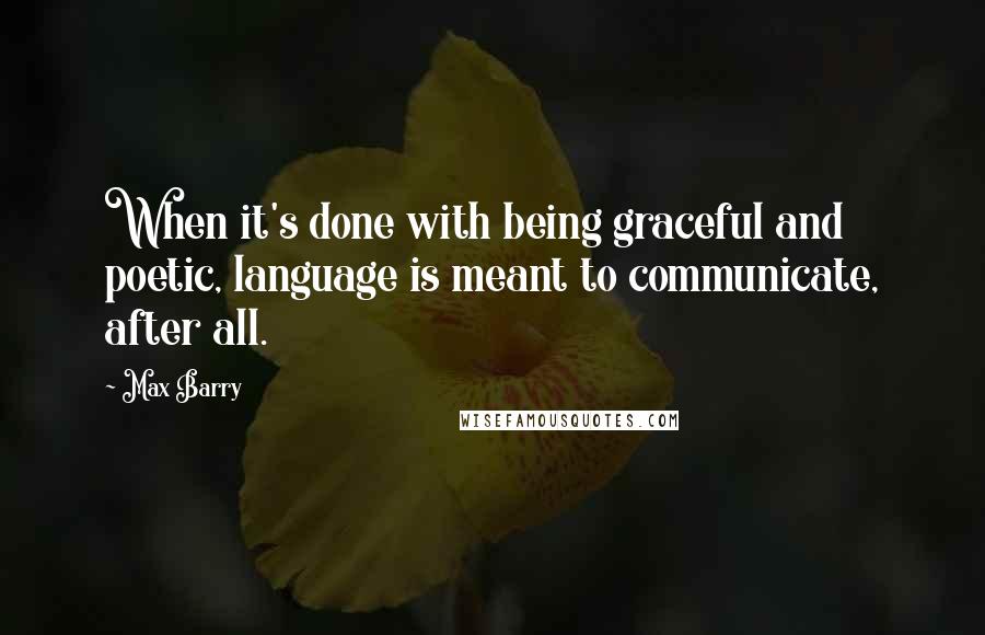 Max Barry Quotes: When it's done with being graceful and poetic, language is meant to communicate, after all.