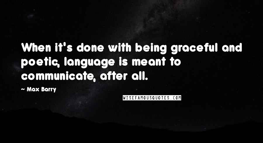 Max Barry Quotes: When it's done with being graceful and poetic, language is meant to communicate, after all.