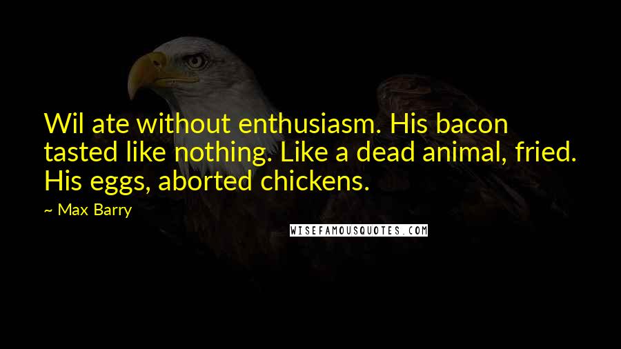 Max Barry Quotes: Wil ate without enthusiasm. His bacon tasted like nothing. Like a dead animal, fried. His eggs, aborted chickens.