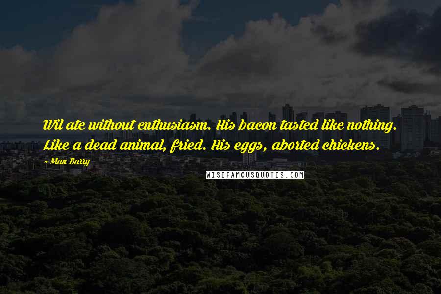 Max Barry Quotes: Wil ate without enthusiasm. His bacon tasted like nothing. Like a dead animal, fried. His eggs, aborted chickens.