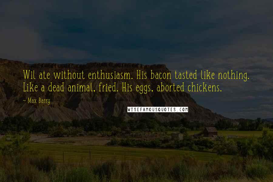 Max Barry Quotes: Wil ate without enthusiasm. His bacon tasted like nothing. Like a dead animal, fried. His eggs, aborted chickens.