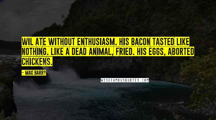 Max Barry Quotes: Wil ate without enthusiasm. His bacon tasted like nothing. Like a dead animal, fried. His eggs, aborted chickens.