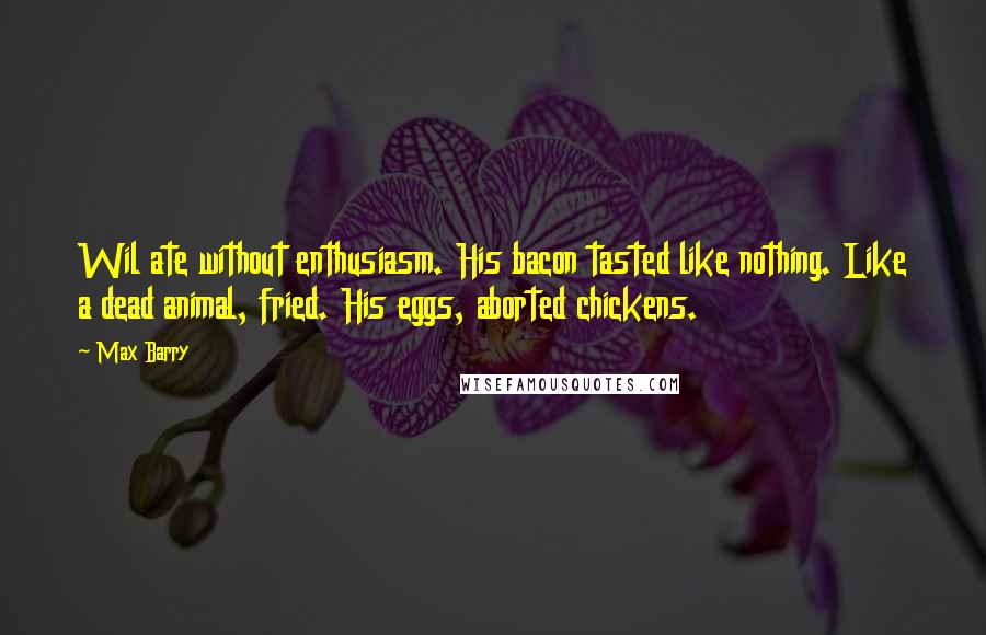 Max Barry Quotes: Wil ate without enthusiasm. His bacon tasted like nothing. Like a dead animal, fried. His eggs, aborted chickens.