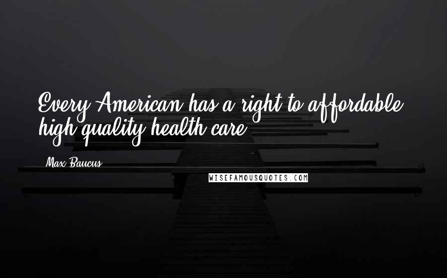 Max Baucus Quotes: Every American has a right to affordable, high-quality health care.